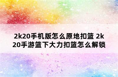 2k20手机版怎么原地扣篮 2k20手游篮下大力扣篮怎么解锁